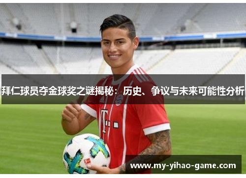 拜仁球员夺金球奖之谜揭秘：历史、争议与未来可能性分析