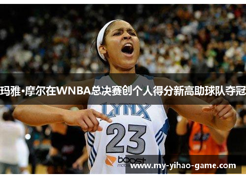 玛雅·摩尔在WNBA总决赛创个人得分新高助球队夺冠