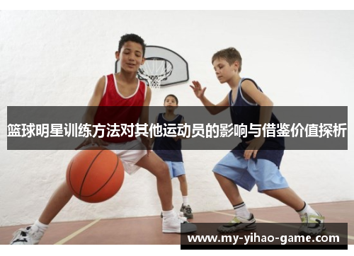 篮球明星训练方法对其他运动员的影响与借鉴价值探析