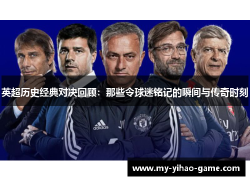 英超历史经典对决回顾：那些令球迷铭记的瞬间与传奇时刻