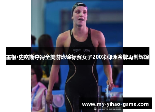 雷根·史密斯夺得全美游泳锦标赛女子200米仰泳金牌再创辉煌