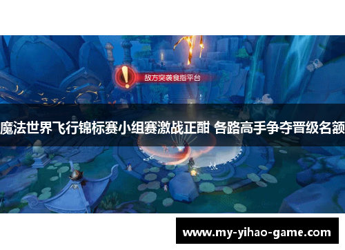 魔法世界飞行锦标赛小组赛激战正酣 各路高手争夺晋级名额