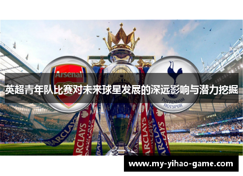 英超青年队比赛对未来球星发展的深远影响与潜力挖掘