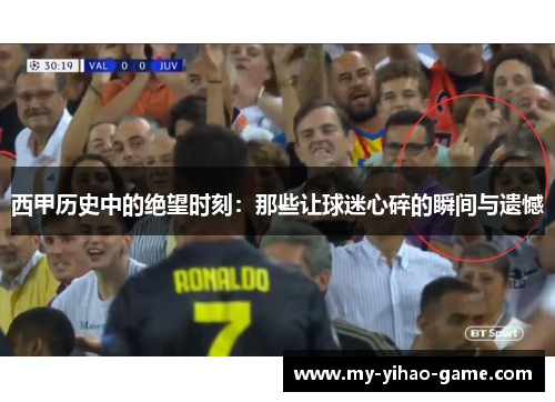西甲历史中的绝望时刻：那些让球迷心碎的瞬间与遗憾